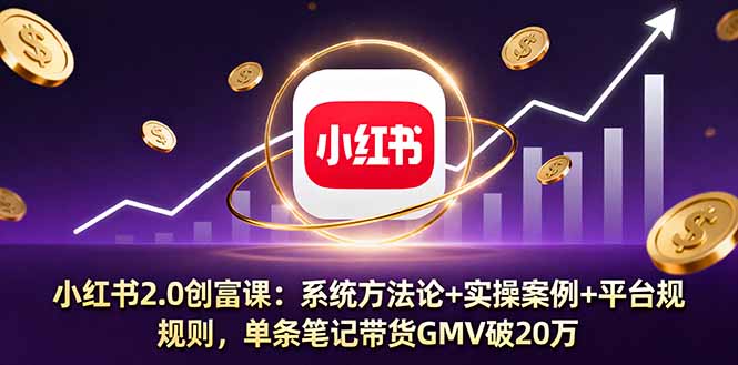 小红书2.0创富课：系统方法论+实操案例+平台规则，单条笔记带货GMV破20万-副业宝典