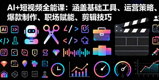 AI+短视频全能课：涵盖基础工具、运营策略、爆款制作、职场赋能、剪辑技巧-副业宝典