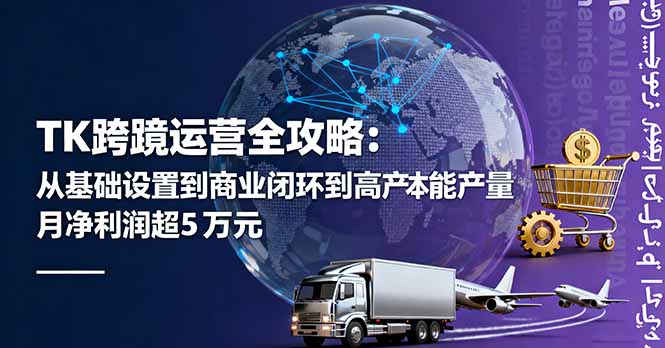 TK跨境运营全攻略：从基础设置到商业闭环到低成本量产，月净利润超5万美元-副业宝典