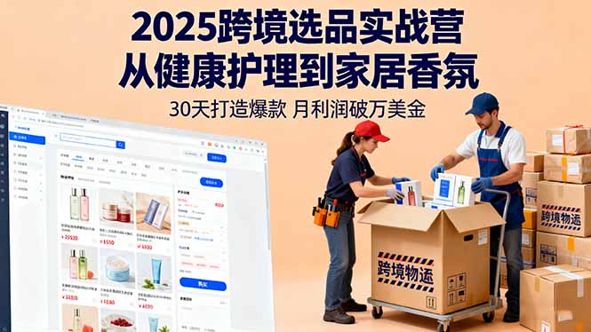 2025跨境选品实战营：从健康护理到家居香氛，30天打造爆款,月利润破万美金-副业宝典
