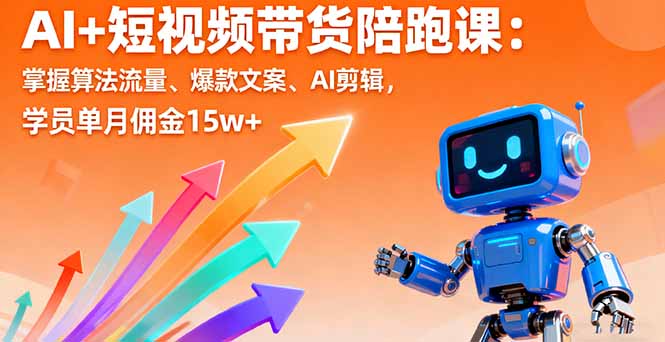 AI+短视频带货陪跑课：掌握算法流量、爆款文案、AI剪辑，学员单月佣金15w+-副业宝典