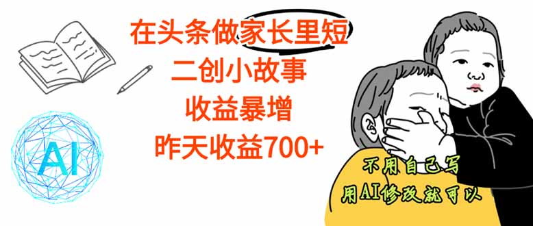 【劲爆】在头条做家长里短二创小故事，收益暴增，这个月我已经赚了1.5W+-副业宝典