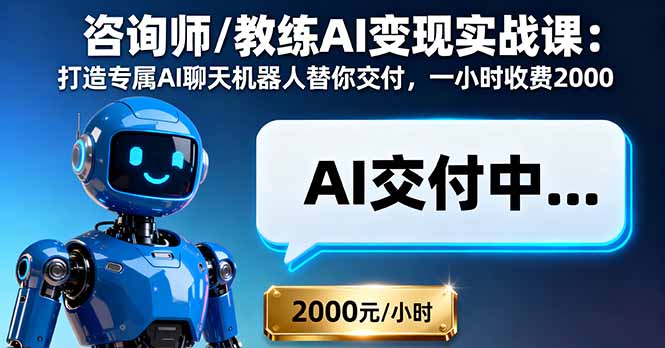 咨询师/教练AI变现实战课：打造专属AI聊天机器人替你交付，一小时收费2000-副业宝典