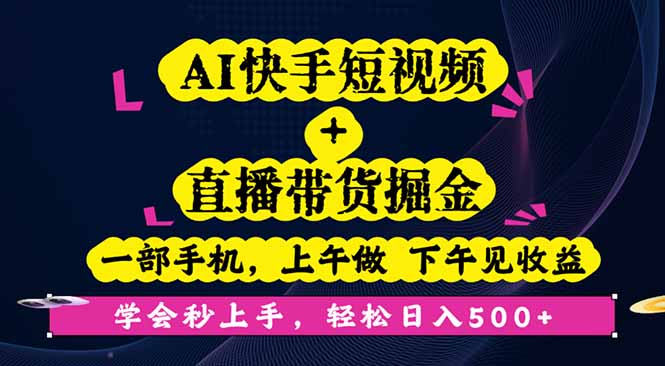 AI快手短视频+直播带货掘金，一部手机，上午做 下午见收益，学会秒上手…-副业宝典