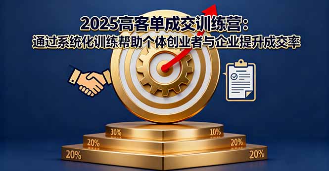 2025高客单成交训练营：通过系统化训练帮助个体创业者与企业提升成交率-副业宝典