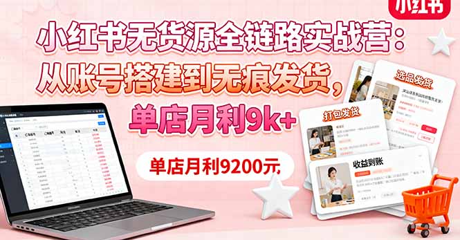 小红书无货源全链路实战营：从账号搭建到无痕发货，单店月利9k+-副业宝典