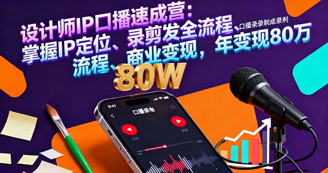 设计师IP口播速成营：掌握IP定位、录剪发全流程、商业变现，年变现80万-副业宝典