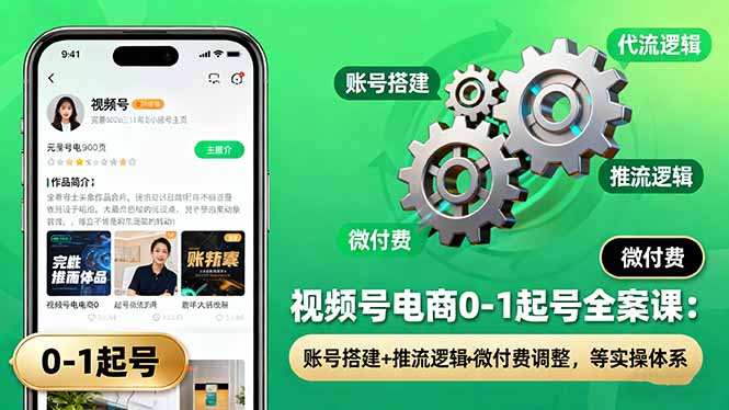 视频号电商0-1起号全案课：账号搭建+推流逻辑+微付费调整，等实操体系-副业宝典