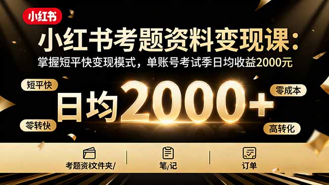 小红书考题资料变现课：掌握短平快变现模式，单账号考试季日均收益2000元-副业宝典