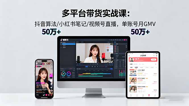 多平台带货实战课18.0：抖音算法/小红书笔记/视频号直播，单账号月GMV50w+-副业宝典