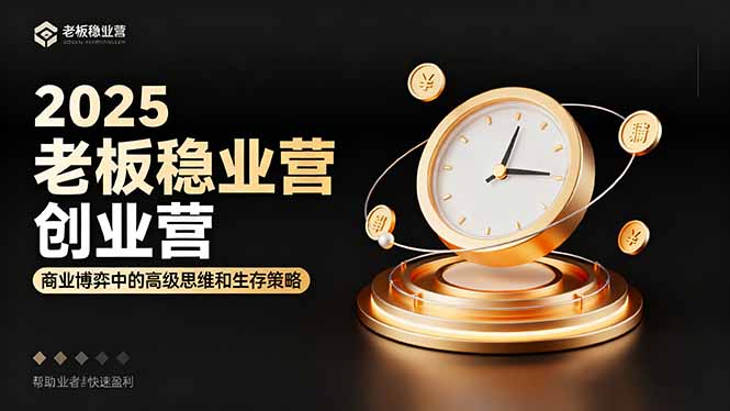 2025老板稳赚创业营：商业博弈中高级思维和生存策略，帮助创业者快速盈利-副业宝典