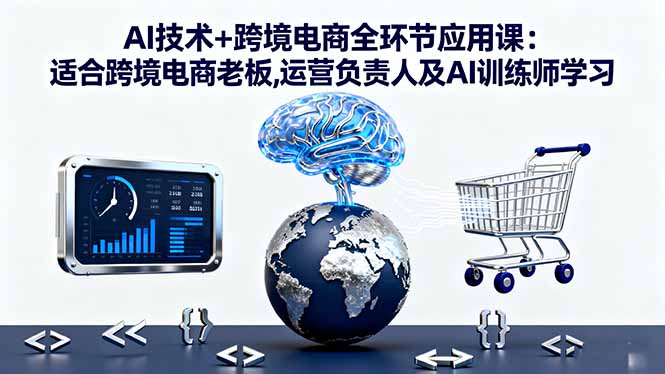 AI技术+跨境电商全环节应用课:适合跨境电商老板,运营负责人及AI训练师学习-副业宝典