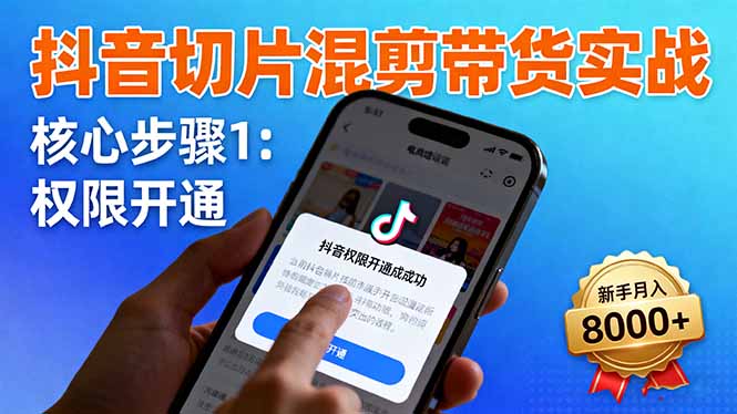 抖音切片混剪带货实战：权限开通、商品挂车、混剪手法，新手月入8000+-副业宝典