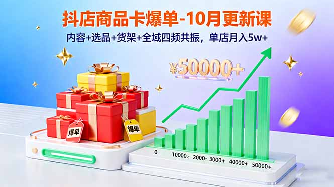 抖店商品卡爆单-10月新课：内容+选品+货架+全域四频共振，单店月入5w+-副业宝典