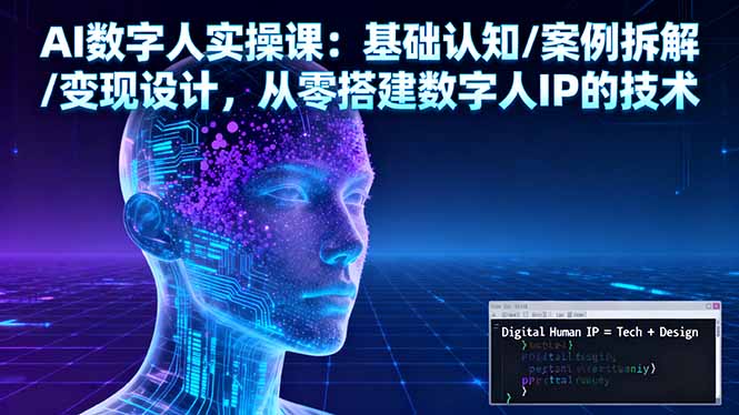 AI数字人实操课：基础认知/案例拆解/变现设计，从零搭建数字人IP的技术-副业宝典