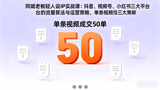 同城老板轻人设IP实战课：抖音+视频号+小红书流量算法，单条视频成交50单-副业宝典