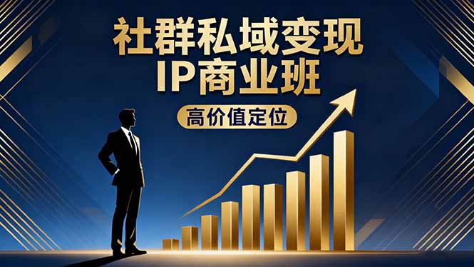 社群私域变现IP商业班，高价值定位,精准引流,私聊成交，实践年盈利破百万-副业宝典