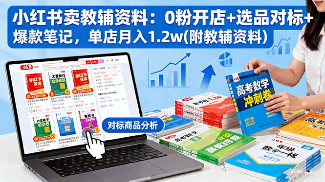 小红书卖教辅资料：0粉开店+选品对标+爆款笔记，单店月入1.2w(附教辅资料-副业宝典