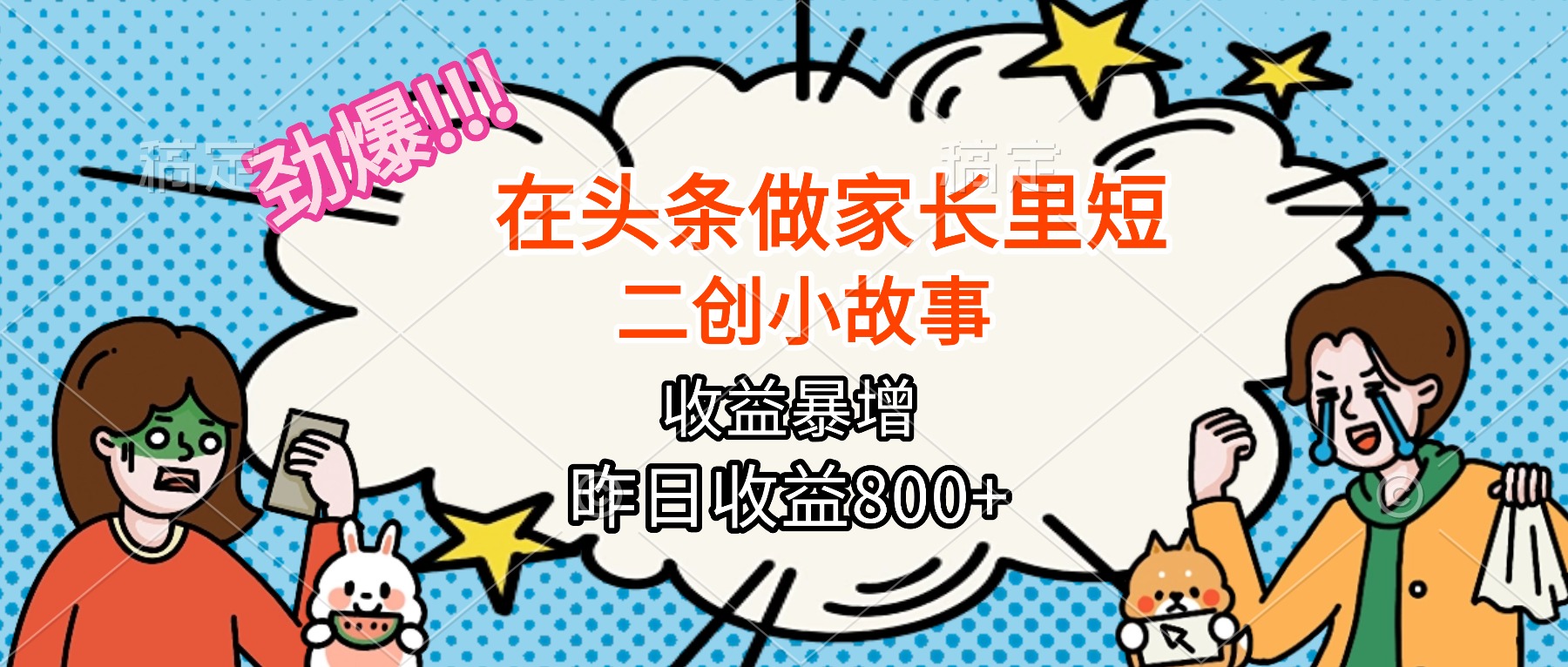 【劲爆】在头条做家长里短二创小故事，收益暴增，月入2W+-副业宝典