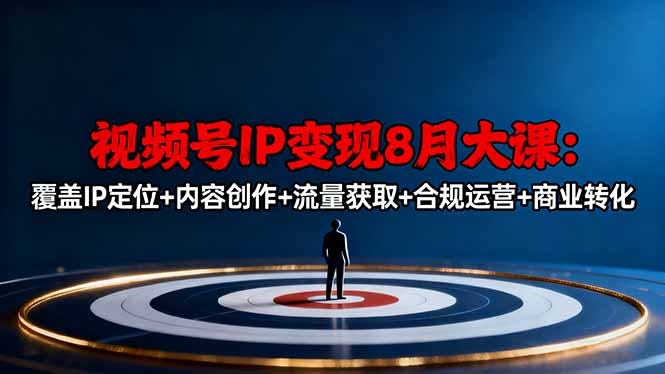视频号IP变现8月大课，覆盖IP定位+内容创作+流量获取+合规运营+商业转化-副业宝典