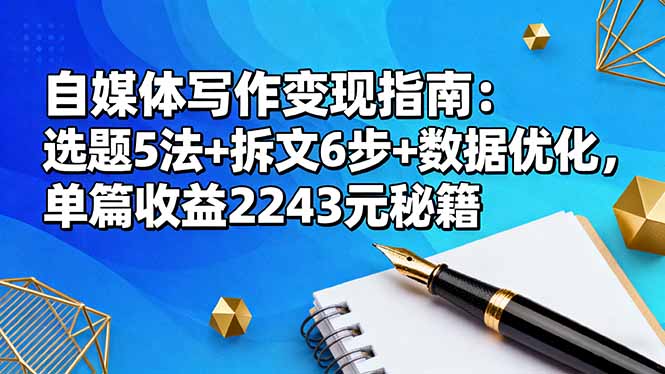 自媒体写作变现指南：选题5法+拆文6步+数据优化，单篇收益2243元秘籍-副业宝典