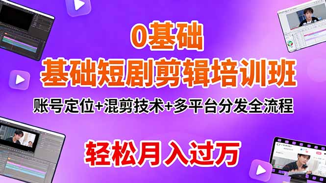 0基础短剧剪辑培训班：账号定位+混剪技术+多平台分发全流程，轻松月入过万-副业宝典