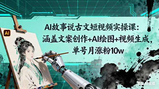 AI故事说古文短视频实操课：涵盖文案创作+AI绘图+视频生成，单号月涨粉10w-副业宝典