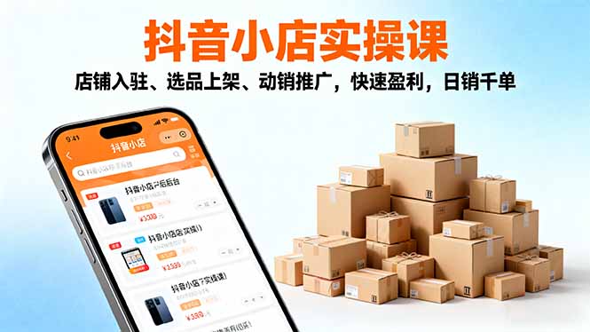 2025抖音小店实操课，店铺入驻、选品上架、动销推广，快速盈利，日销千单-副业宝典