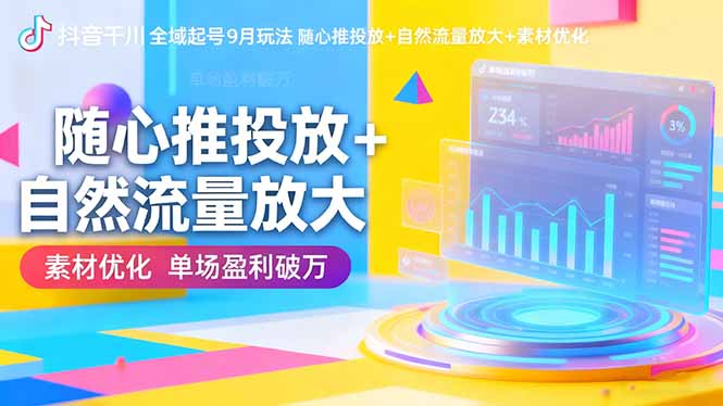 抖音千川全域起号9月玩法 随心推投放+自然流量放大+素材优化 单场盈利破万-副业宝典