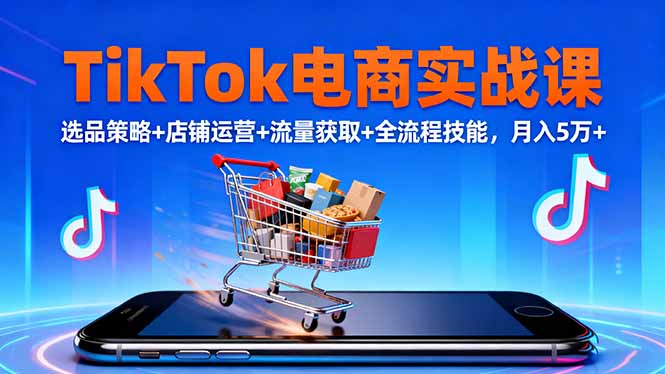 TikTok电商实战课10月，选品策略+店铺运营+流量获取+全流程技能，月入5万+-副业宝典
