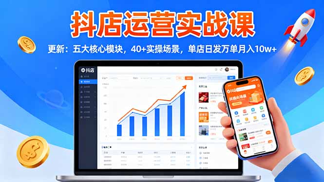 抖店运营实战课-更新：五大核心模块，40+实操场景，单店日发万单月入10w+-副业宝典