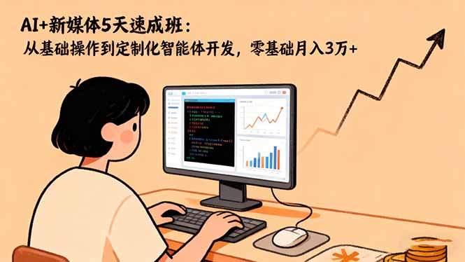 AI+新媒体5天速成班：从基础操作到定制化智能体开发，零基础月入3万+-副业宝典
