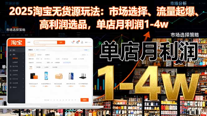 2025淘宝无货源玩法：市场选择、流量起爆、高利润选品，单店月利润1-4w-副业宝典