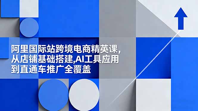 阿里国际站跨境电商精英课，从店铺基础搭建,AI工具应用到直通车推广全覆盖-副业宝典