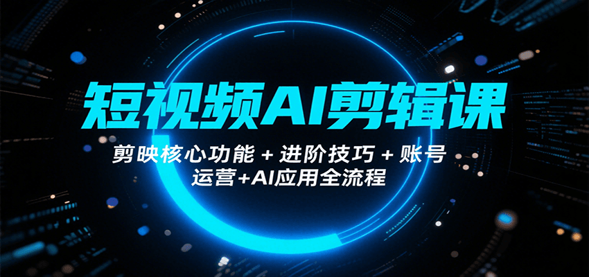 短视频AI剪辑课，剪映核心功能+进阶技巧+账号运营+AI应用全流程-副业宝典