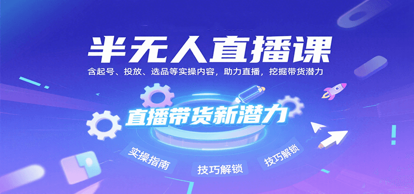 半无人直播课：含起号、投放、选品等实操内容，挖掘直播带货潜力(更新8月)-副业宝典