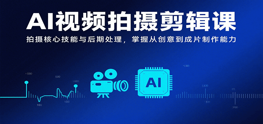 AI视频拍摄剪辑课，拍摄核心技能与后期处理，掌握从创意到成片制作能力-副业宝典