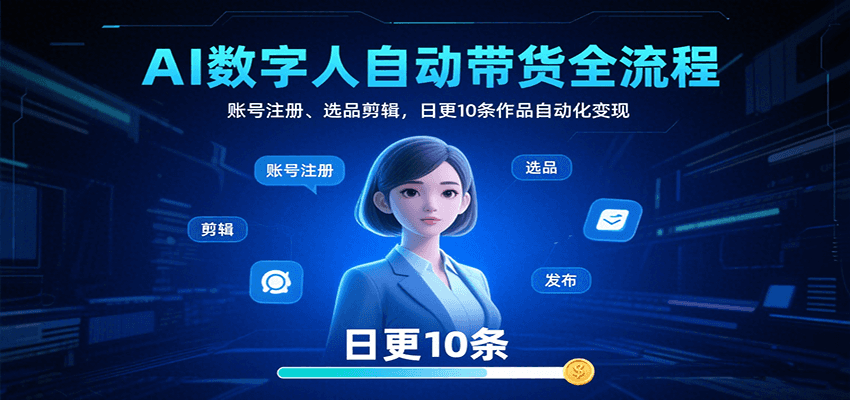 AI数字人自动带货全流程：账号注册、选品剪辑，日更10条作品自动化变现-副业宝典