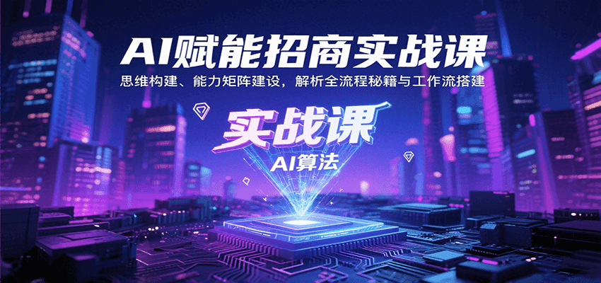 AI赋能招商实战课：思维构建、能力矩阵建设，解析全流程秘籍与工作流搭建-副业宝典