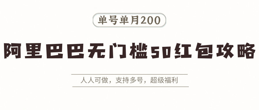 阿里巴巴无门槛50红包攻略，单号单月200。人人可做，支持多号，超级福利-副业宝典