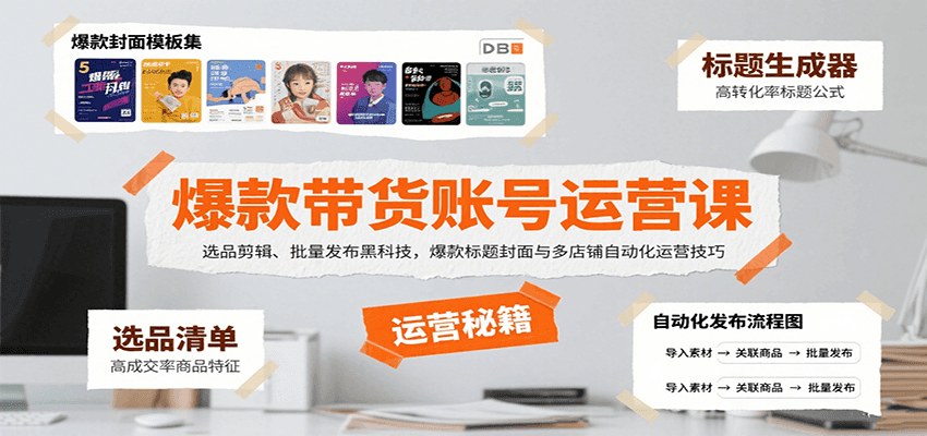 爆款带货账号运营课：选品剪辑、批量发布黑科技，爆款标题封面与多店铺自动化运营技巧-副业宝典