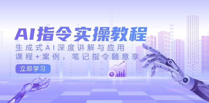 AI指令实战课，生成式AI深度讲解与应用，课程+案例，笔记指令随意享(更新)-副业宝典