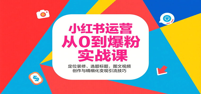 小红书运营从0到爆粉实战课：定位装修、选题标题，图文视频创作与精细化变现引流技巧-副业宝典
