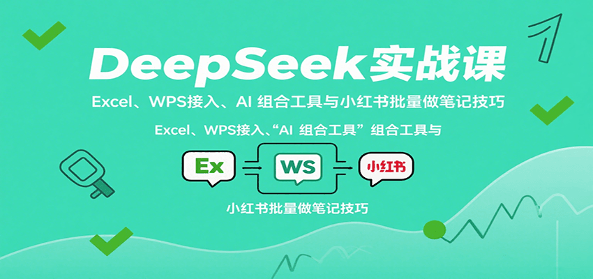 DeepSeek实战课：Excel、WPS接入、AI 组合工具与小红书批量做笔记技巧-副业宝典