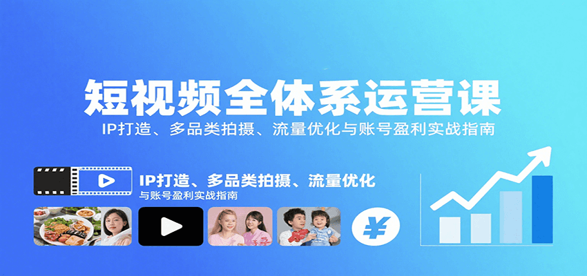短视频全体系运营课：IP打造、多品类拍摄、流量优化与账号盈利实战指南-副业宝典