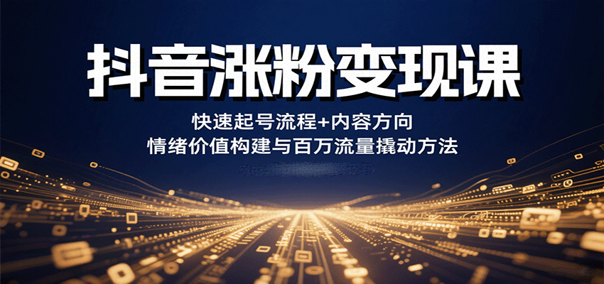 抖音涨粉变现课，快速起号流程+内容方向+情绪价值构建与百万流量撬动方法-副业宝典