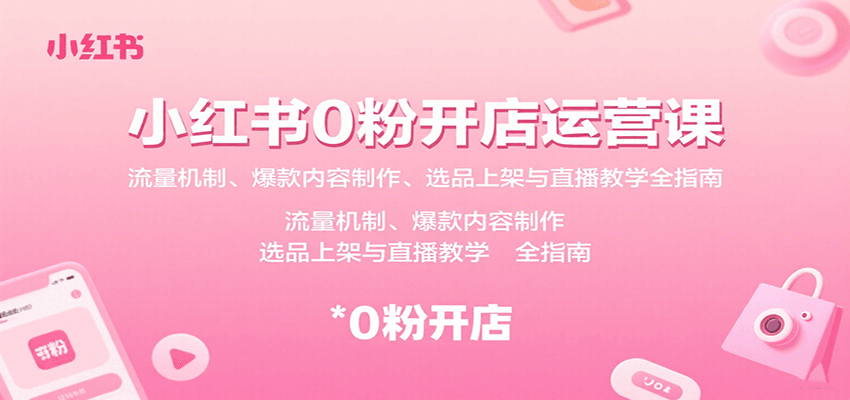 小红书0粉开店运营课：流量机制、爆款内容制作、选品上架与直播教学全指南-副业宝典