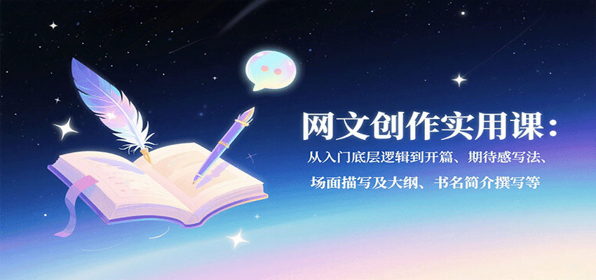 网文创作实用课：从入门底层逻辑到开篇、期待感写法、场面描写及大纲、书名简介撰写等-副业宝典