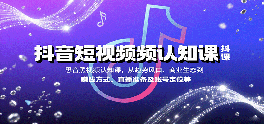 抖音短视频认知课，从趋势风口、商业生态到赚钱方式、直播准备及账号定位等-副业宝典