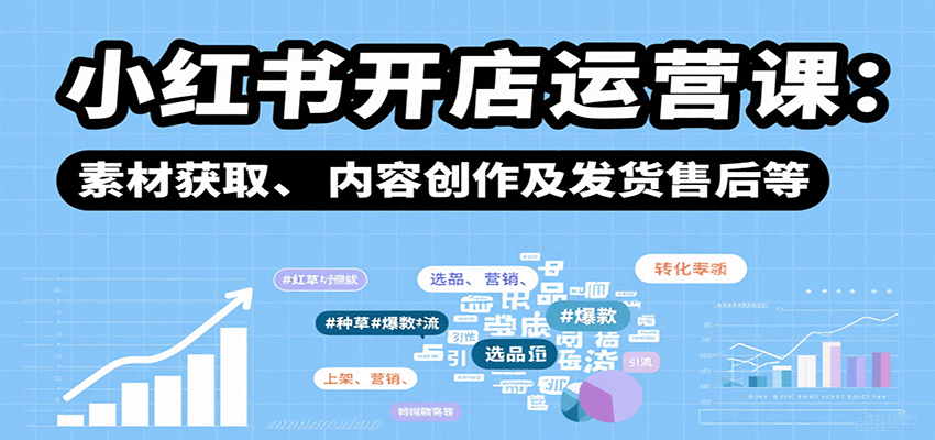 小红书开店运营课：选品、上架、营销、素材获取、内容创作及发货售后等-副业宝典